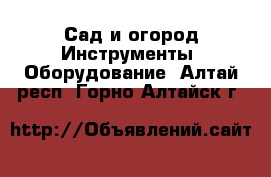 Сад и огород Инструменты. Оборудование. Алтай респ.,Горно-Алтайск г.